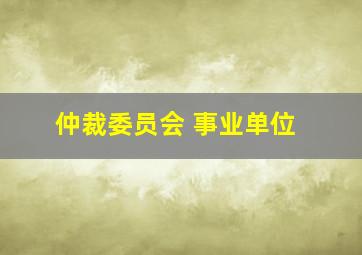 仲裁委员会 事业单位